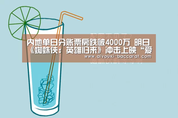 内地单日分账票房跌破4000万 明日《蜘蛛侠:英雄归来》冲击上映“爱游戏电竞直播”(图2) 爱游戏电竞赛事