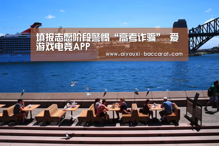 填报志愿阶段警惕“高考诈骗”_爱游戏电竞APP(图2) 爱游戏电竞平台