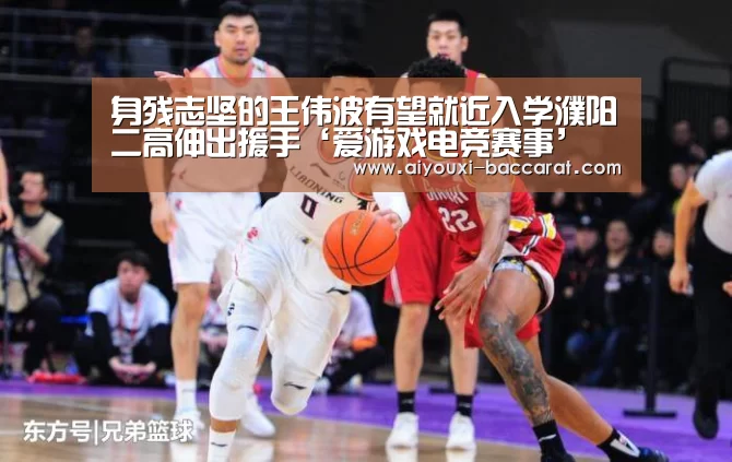 身残志坚的王伟波有望就近入学濮阳二高伸出援手‘爱游戏电竞赛事’(图1) 爱游戏电竞平台